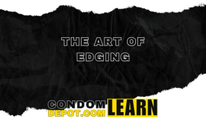 The art of edging in sex | Condom Depot Learning Center